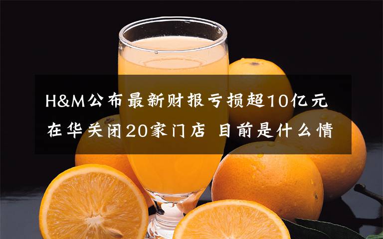 H&M公布最新财报亏损超10亿元 在华关闭20家门店 目前是什么情况?