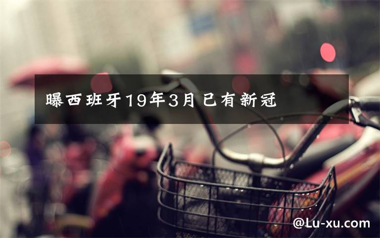 曝西班牙19年3月已有新冠
