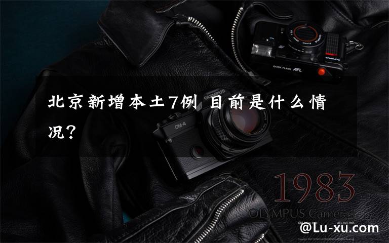 北京新增本土7例 目前是什么情况?
