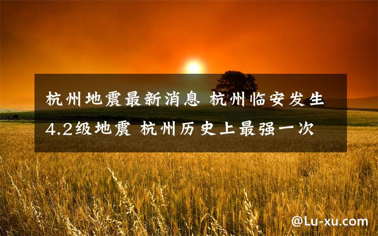 杭州地震最新消息 杭州临安发生4.2级地震 杭州历史上最强一次地震可能发生在南宋