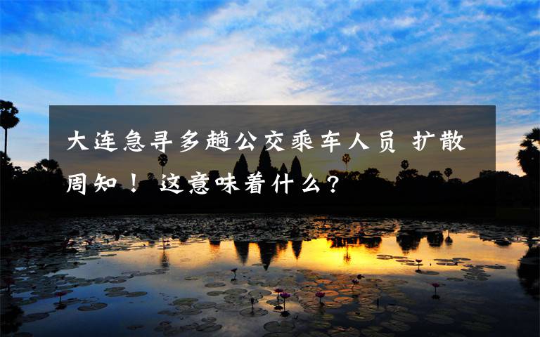 大连急寻多趟公交乘车人员 扩散周知！ 这意味着什么?