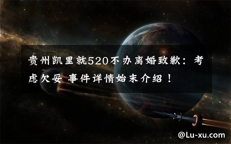 贵州凯里就520不办离婚致歉:考虑欠妥 事件详情始末介绍!