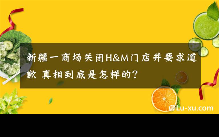 新疆一商场关闭H&M门店并要求道歉 真相到底是怎样的?