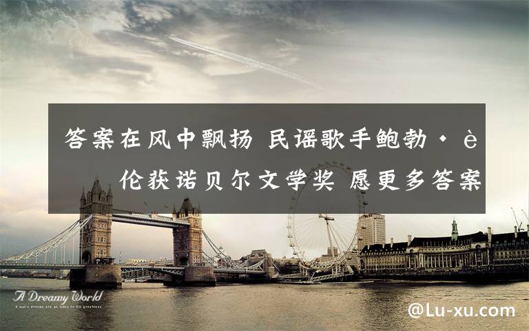 答案在风中飘扬 民谣歌手鲍勃·迪伦获诺贝尔文学奖 愿更多答案在风中飘扬