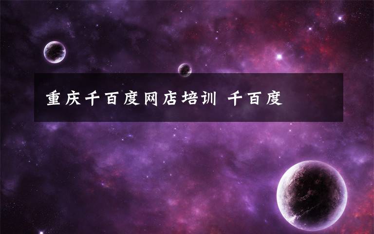 重庆千百度网店培训 千百度