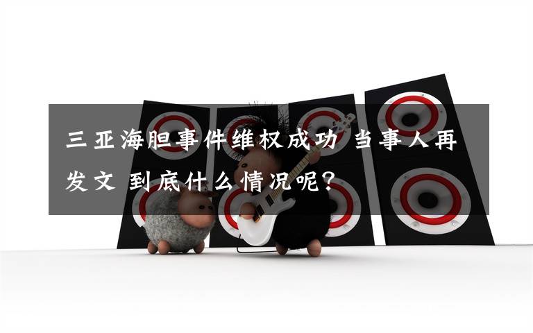 三亚海胆事件维权成功 当事人再发文 到底什么情况呢?