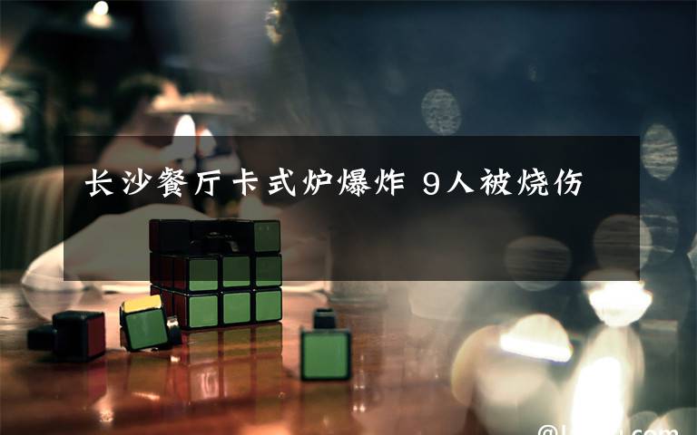 长沙餐厅卡式炉爆炸 9人被烧伤