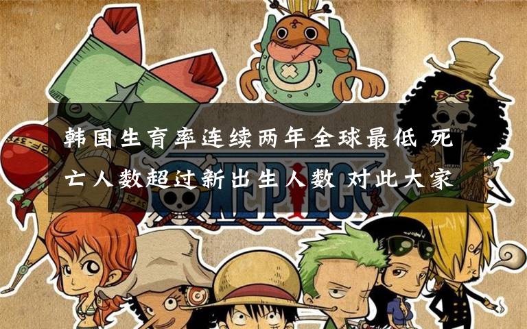 韩国生育率连续两年全球最低 死亡人数超过新出生人数 对此大家怎么看?