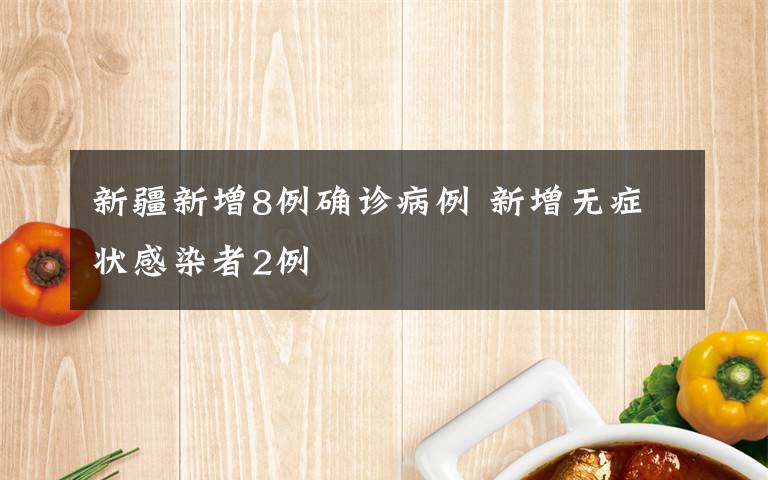 新疆新增8例确诊病例 新增无症状感染者2例