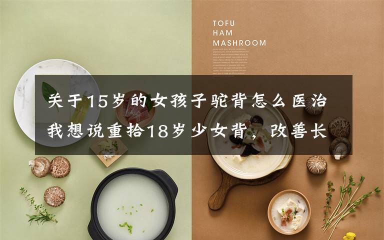 关于15岁的女孩子驼背怎么医治我想说重拾18岁少女背,改善长年圆肩驼背的困扰