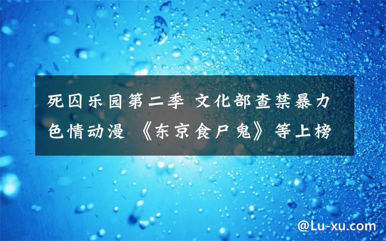 死囚乐园第二季 文化部查禁暴力色情动漫 《东京食尸鬼》等上榜
