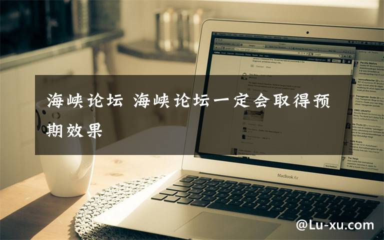 海峡论坛 海峡论坛一定会取得预期效果