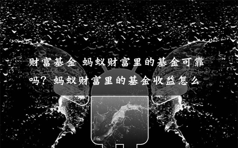 财富基金 蚂蚁财富里的基金可靠吗?蚂蚁财富里的基金收益怎么样?