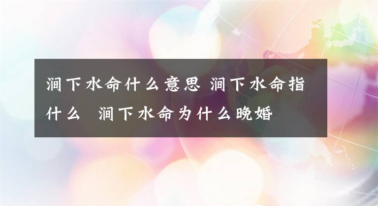 涧下水命什么意思 涧下水命指什么 涧下水命为什么晚婚