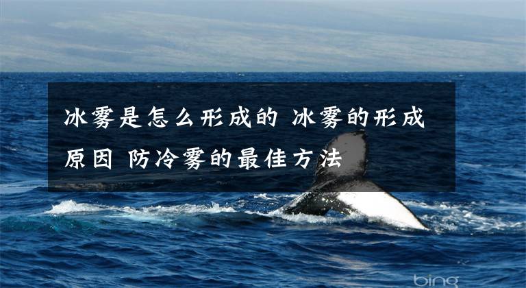 冰雾是怎么形成的 冰雾的形成原因 防冷雾的最佳方法