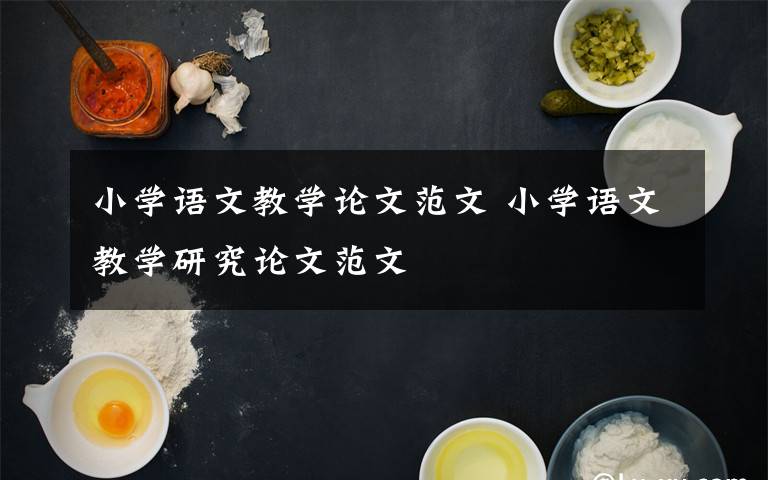 小学语文教学论文范文 小学语文教学研究论文范文