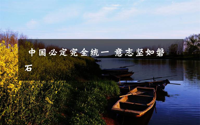 中国必定完全统一 意志坚如磐石