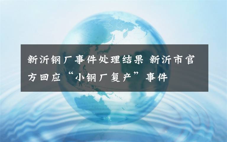 新沂钢厂事件处理结果 新沂市官方回应“小钢厂复产”事件