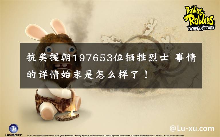 抗美援朝197653位牺牲烈士 事情的详情始末是怎么样了!