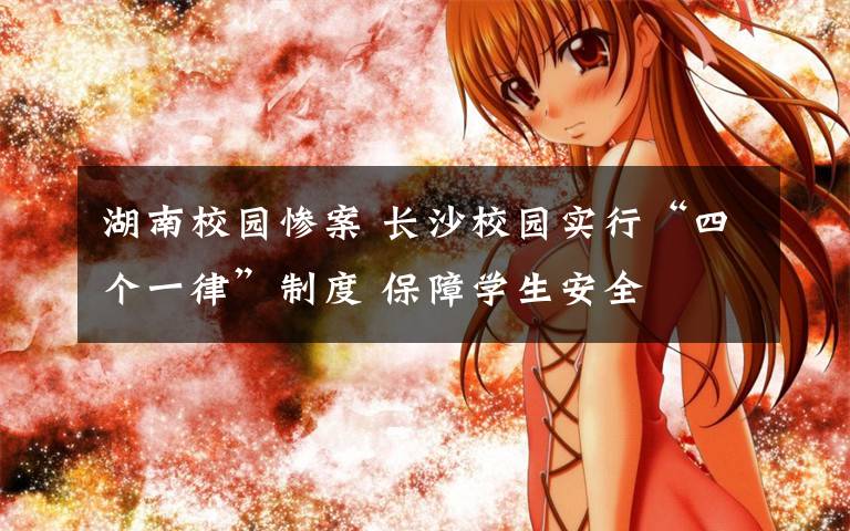 湖南校园惨案 长沙校园实行“四个一律”制度 保障学生安全