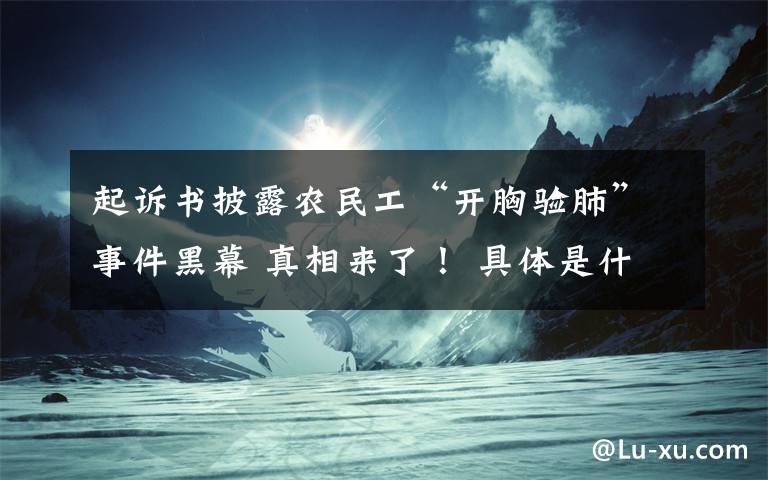 起诉书披露农民工“开胸验肺”事件黑幕 真相来了！ 具体是什么情况？