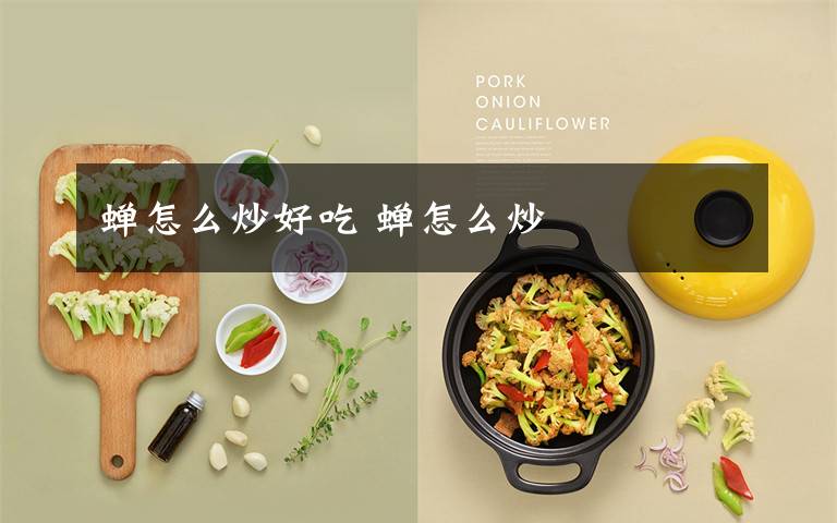 蝉怎么炒好吃 蝉怎么炒