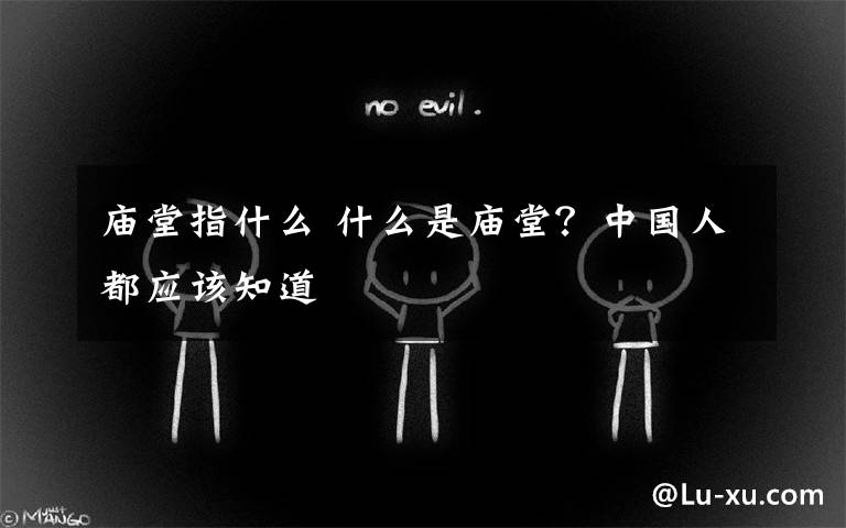 庙堂指什么 什么是庙堂?中国人都应该知道