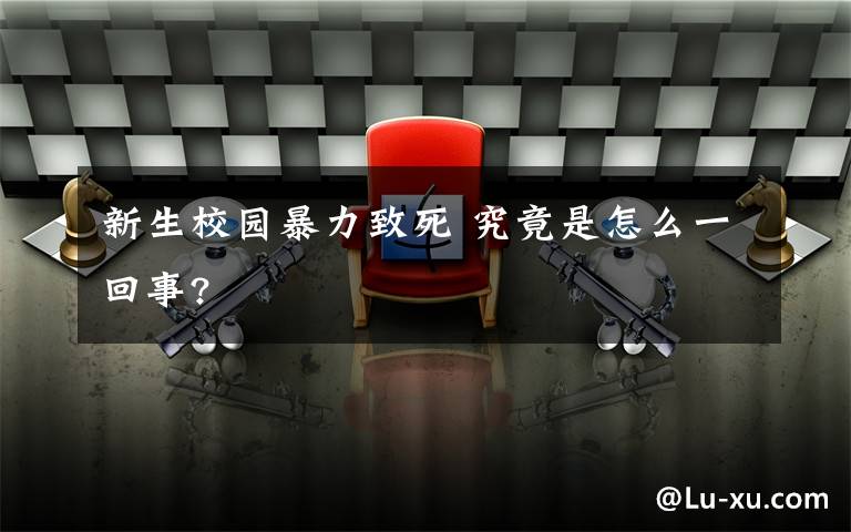 新生校园暴力致死 究竟是怎么一回事?