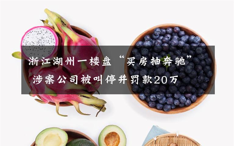 浙江湖州一楼盘“买房抽奔驰” 涉案公司被叫停并罚款20万