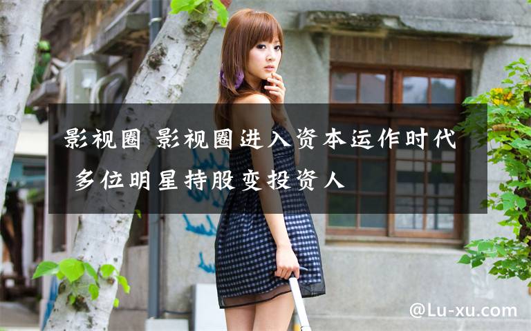 影视圈 影视圈进入资本运作时代 多位明星持股变投资人