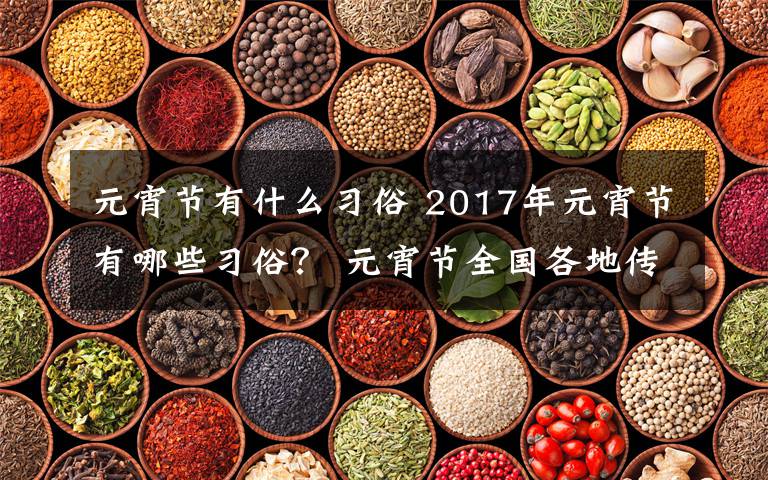 元宵节有什么习俗 2017年元宵节有哪些习俗? 元宵节全国各地传统习俗大盘点