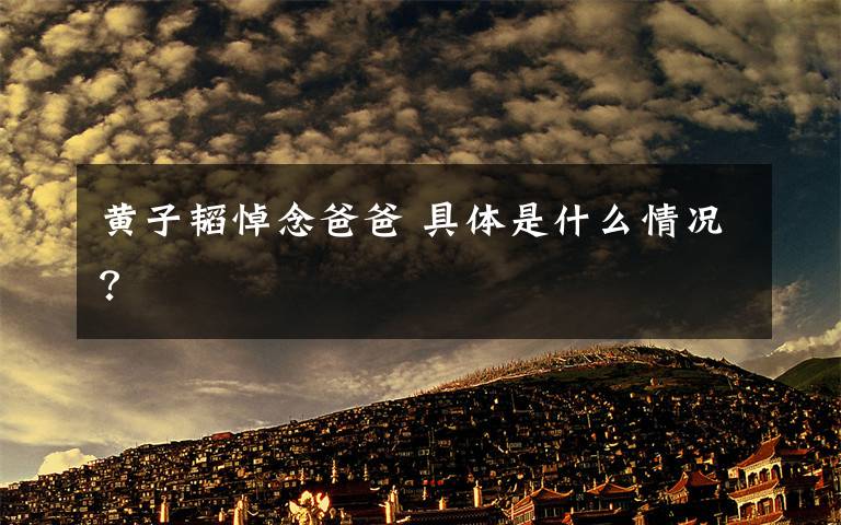 黄子韬悼念爸爸 具体是什么情况？