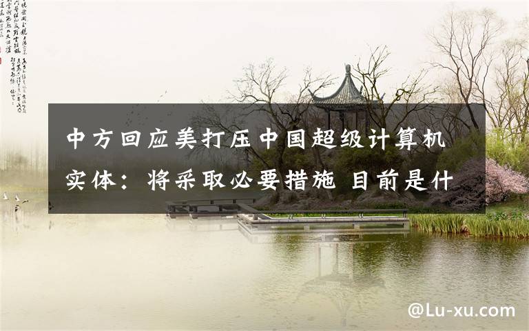 中方回应美打压中国超级计算机实体：将采取必要措施 目前是什么情况？
