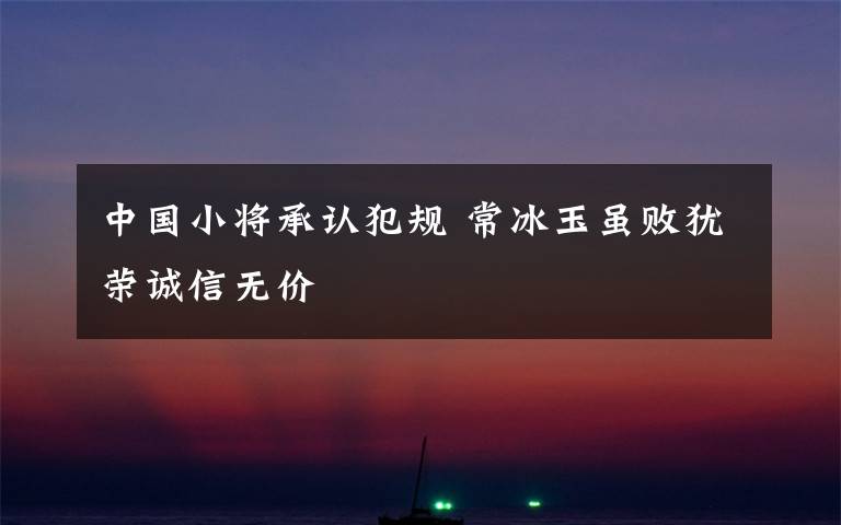 中国小将承认犯规 常冰玉虽败犹荣诚信无价