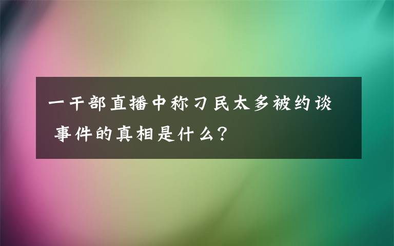 一干部直播中称刁民太多被约谈 事件的真相是什么？