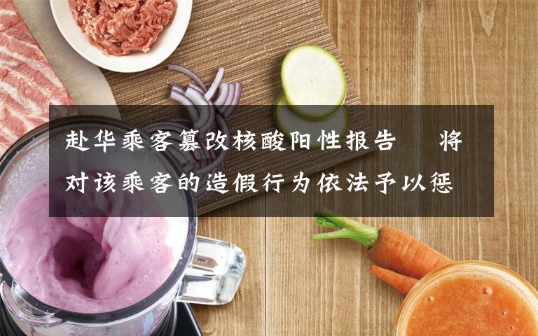 赴华乘客篡改核酸阳性报告  将对该乘客的造假行为依法予以惩处 事件的真相是什么?