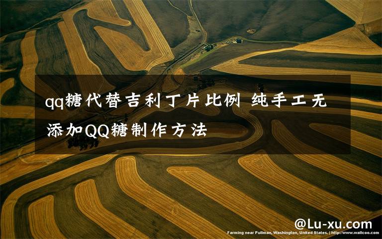 qq糖代替吉利丁片比例 纯手工无添加QQ糖制作方法