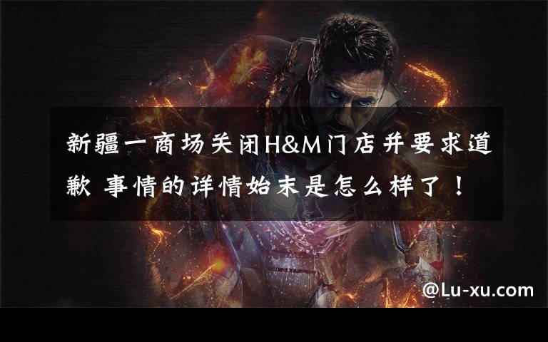 新疆一商场关闭H&M门店并要求道歉 事情的详情始末是怎么样了!