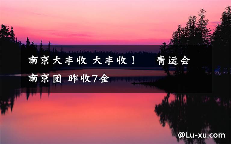 南京大丰收 大丰收!    青运会南京团 昨收7金