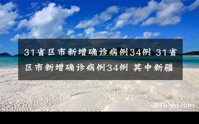 31省区市新增确诊病例34例 31省区市新增确诊病例34例 其中新疆新增20例