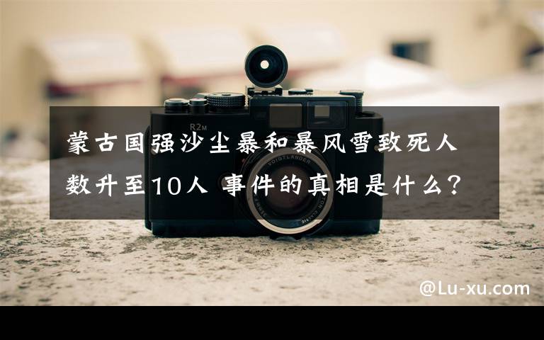 蒙古国强沙尘暴和暴风雪致死人数升至10人 事件的真相是什么?