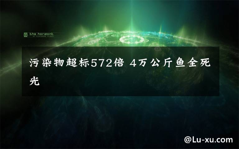 污染物超标572倍 4万公斤鱼全死光