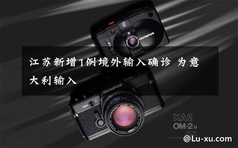 江苏新增1例境外输入确诊 为意大利输入