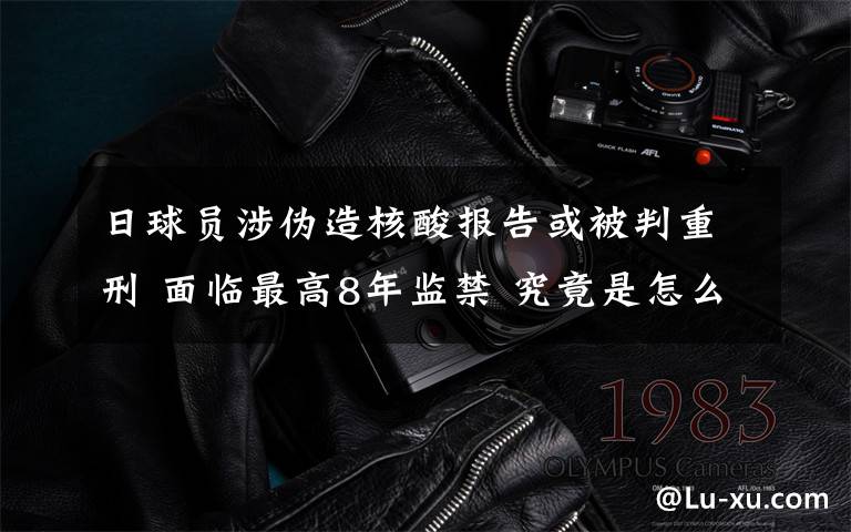 日球员涉伪造核酸报告或被判重刑 面临最高8年监禁 究竟是怎么一回事?