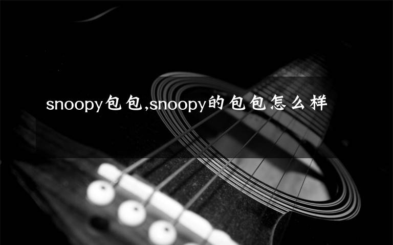 snoopy包包,snoopy的包包怎么样