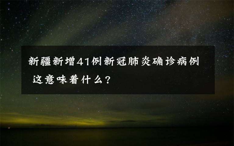 新疆新增41例新冠肺炎确诊病例 这意味着什么?