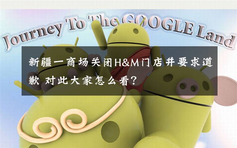 新疆一商场关闭H&M门店并要求道歉 对此大家怎么看?
