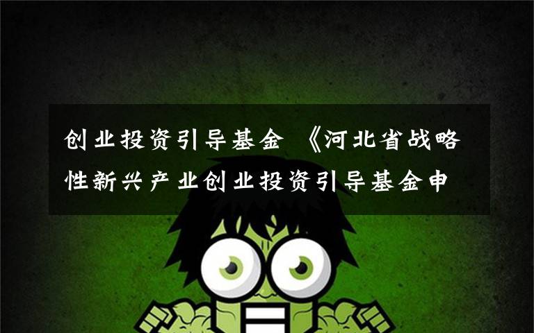 创业投资引导基金 《河北省战略性新兴产业创业投资引导基金申报指南》发布