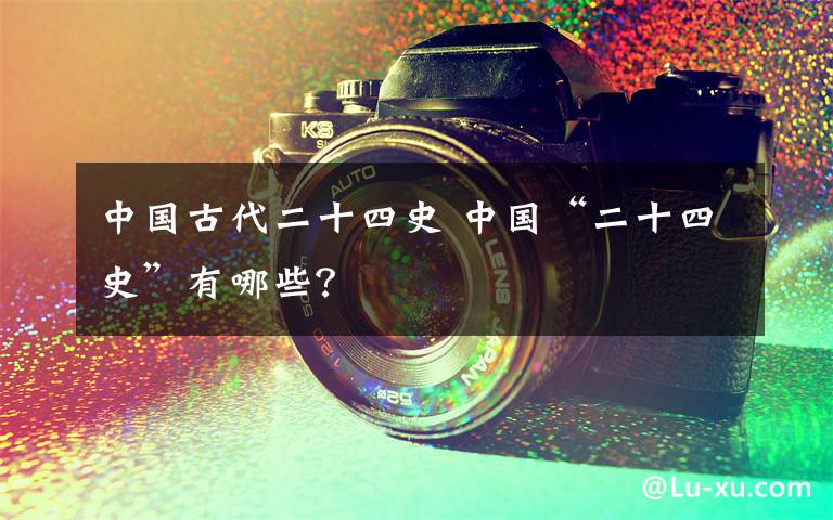 中国古代二十四史 中国“二十四史”有哪些?