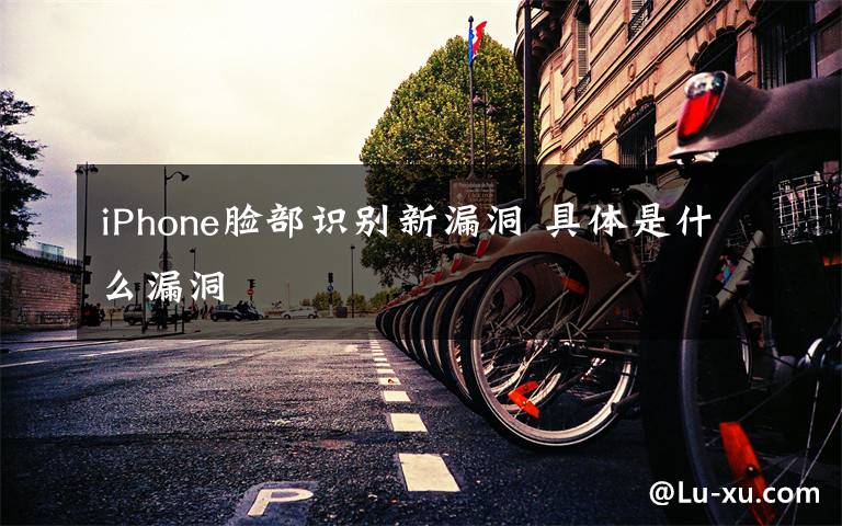 iPhone脸部识别新漏洞 具体是什么漏洞